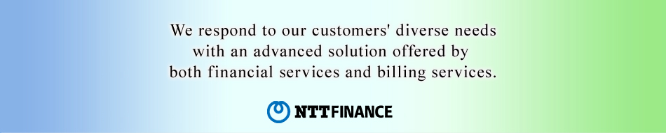 We respond to our customers' diverse needs with an advanced solution offered by both financial services and billing services.