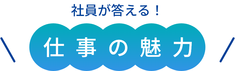 社員が答える!仕事の魅力