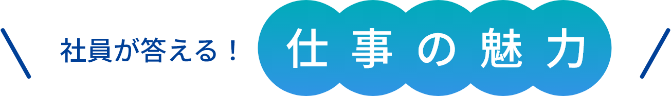 社員が答える!仕事の魅力