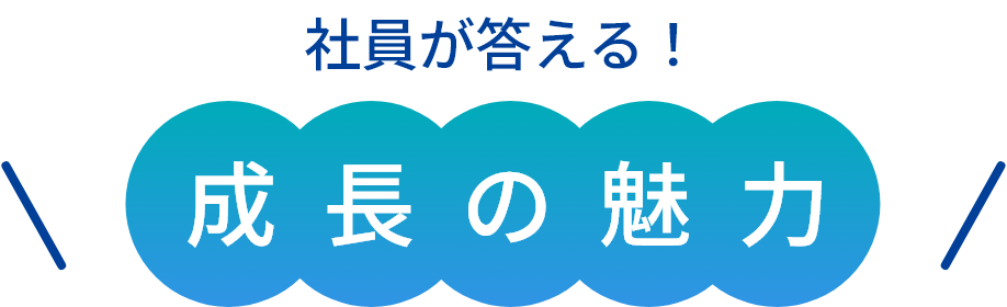 社員が答える!成長の魅力