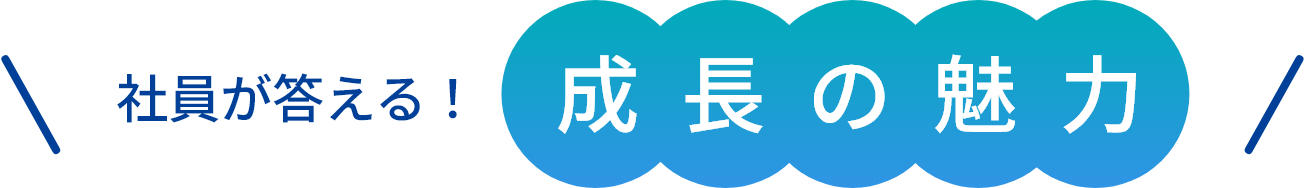 社員が答える!成長の魅力